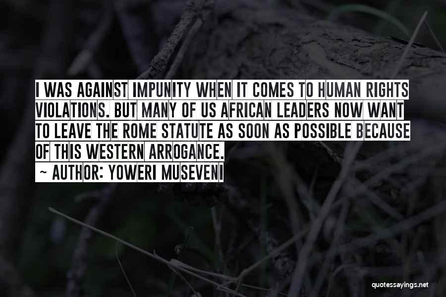 Yoweri Museveni Quotes: I Was Against Impunity When It Comes To Human Rights Violations. But Many Of Us African Leaders Now Want To