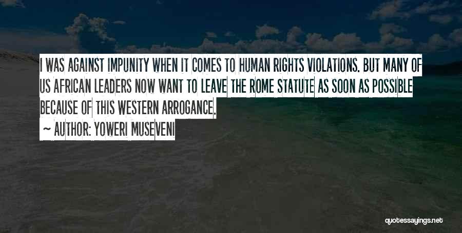 Yoweri Museveni Quotes: I Was Against Impunity When It Comes To Human Rights Violations. But Many Of Us African Leaders Now Want To