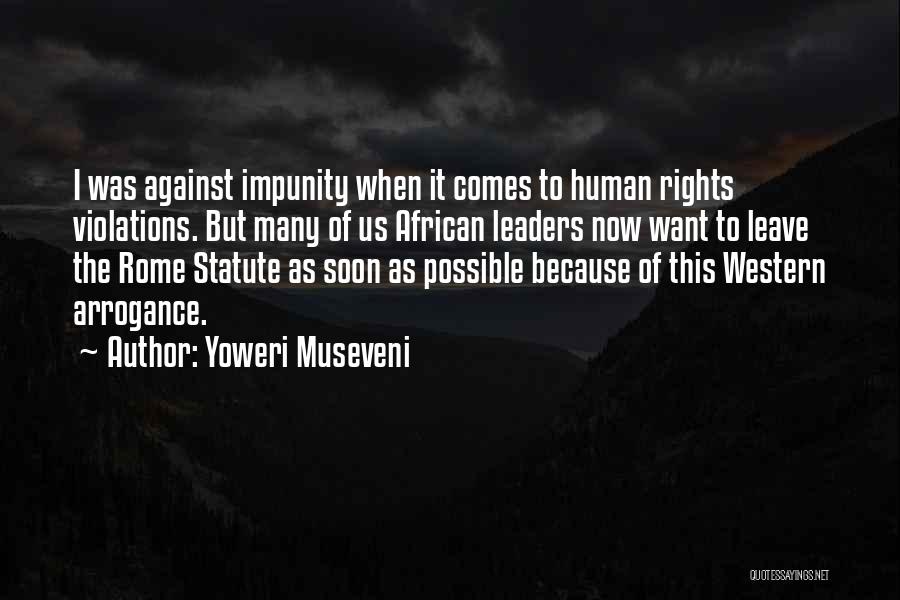 Yoweri Museveni Quotes: I Was Against Impunity When It Comes To Human Rights Violations. But Many Of Us African Leaders Now Want To