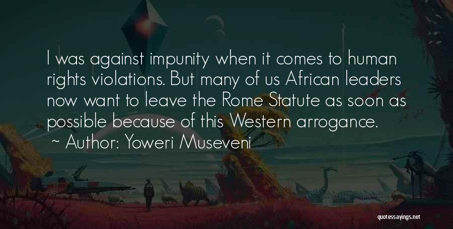 Yoweri Museveni Quotes: I Was Against Impunity When It Comes To Human Rights Violations. But Many Of Us African Leaders Now Want To