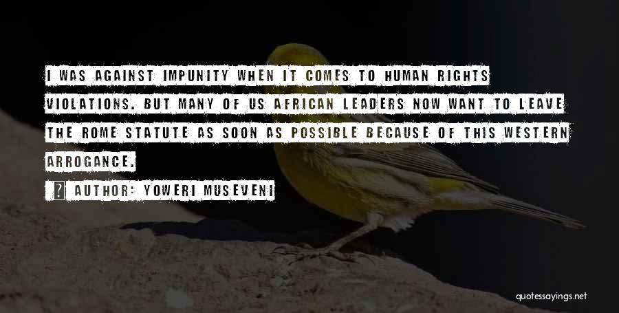 Yoweri Museveni Quotes: I Was Against Impunity When It Comes To Human Rights Violations. But Many Of Us African Leaders Now Want To