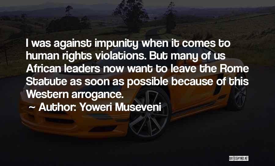 Yoweri Museveni Quotes: I Was Against Impunity When It Comes To Human Rights Violations. But Many Of Us African Leaders Now Want To