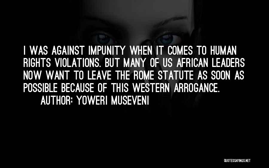 Yoweri Museveni Quotes: I Was Against Impunity When It Comes To Human Rights Violations. But Many Of Us African Leaders Now Want To