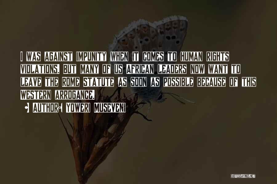 Yoweri Museveni Quotes: I Was Against Impunity When It Comes To Human Rights Violations. But Many Of Us African Leaders Now Want To