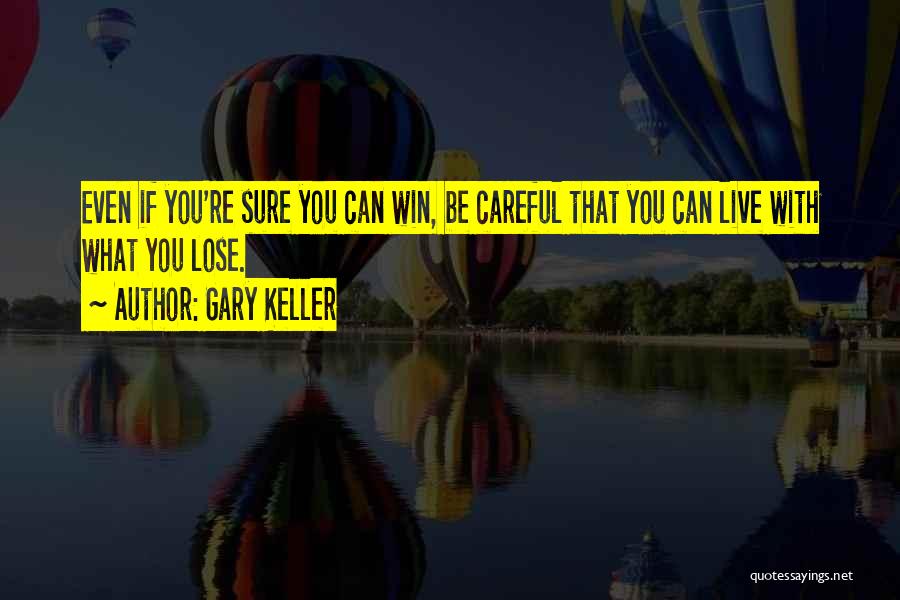 Gary Keller Quotes: Even If You're Sure You Can Win, Be Careful That You Can Live With What You Lose.