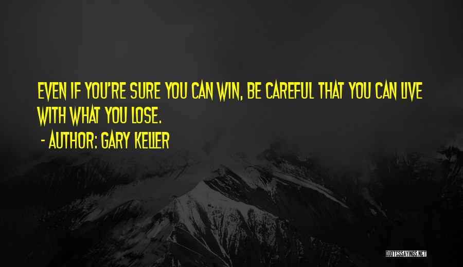 Gary Keller Quotes: Even If You're Sure You Can Win, Be Careful That You Can Live With What You Lose.