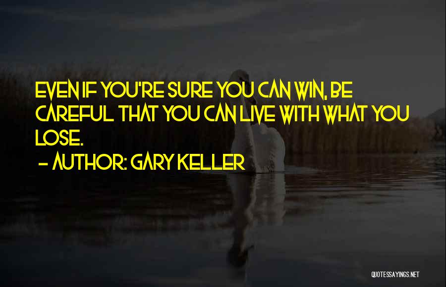Gary Keller Quotes: Even If You're Sure You Can Win, Be Careful That You Can Live With What You Lose.