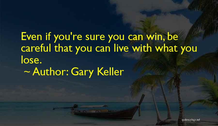 Gary Keller Quotes: Even If You're Sure You Can Win, Be Careful That You Can Live With What You Lose.