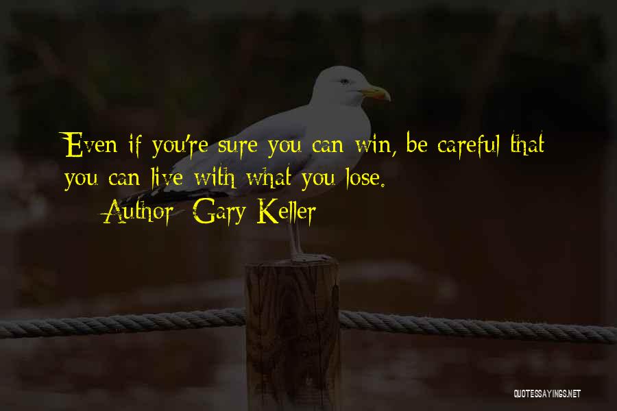 Gary Keller Quotes: Even If You're Sure You Can Win, Be Careful That You Can Live With What You Lose.