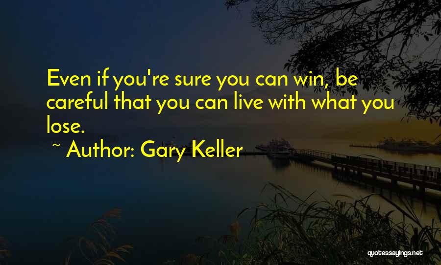 Gary Keller Quotes: Even If You're Sure You Can Win, Be Careful That You Can Live With What You Lose.