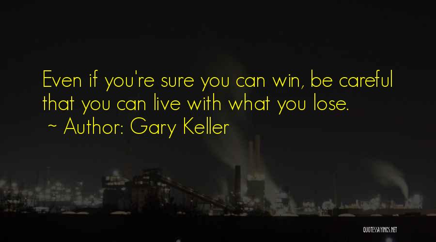 Gary Keller Quotes: Even If You're Sure You Can Win, Be Careful That You Can Live With What You Lose.