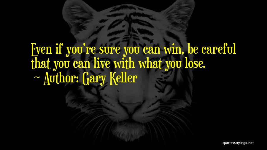 Gary Keller Quotes: Even If You're Sure You Can Win, Be Careful That You Can Live With What You Lose.