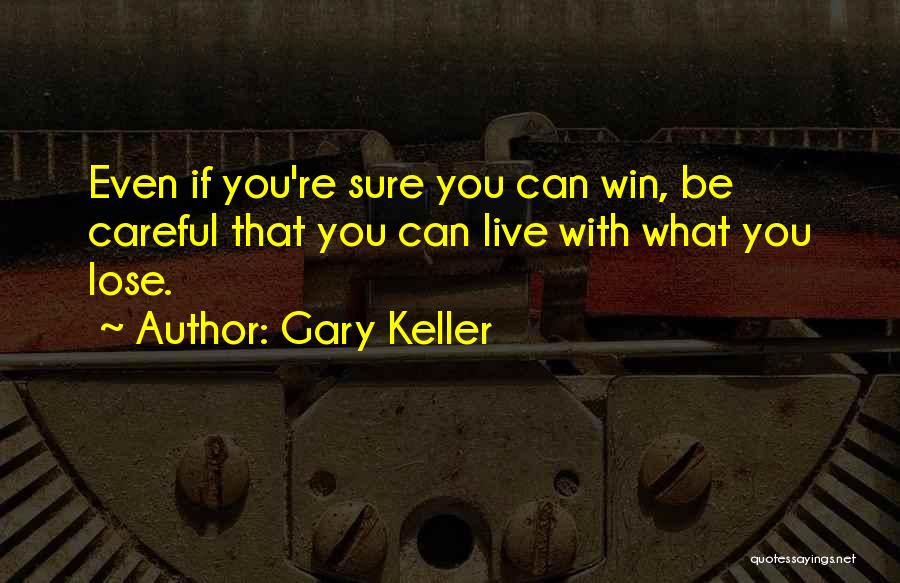 Gary Keller Quotes: Even If You're Sure You Can Win, Be Careful That You Can Live With What You Lose.