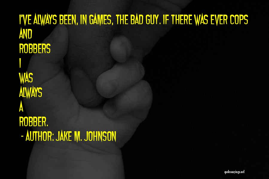 Jake M. Johnson Quotes: I've Always Been, In Games, The Bad Guy. If There Was Ever Cops And Robbers I Was Always A Robber.