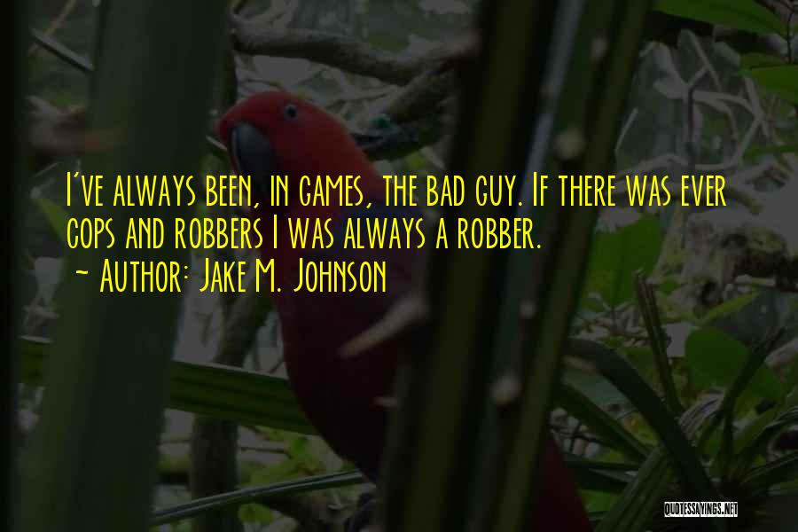 Jake M. Johnson Quotes: I've Always Been, In Games, The Bad Guy. If There Was Ever Cops And Robbers I Was Always A Robber.