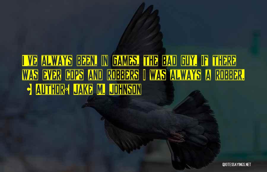 Jake M. Johnson Quotes: I've Always Been, In Games, The Bad Guy. If There Was Ever Cops And Robbers I Was Always A Robber.