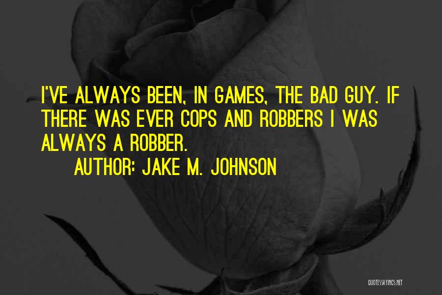 Jake M. Johnson Quotes: I've Always Been, In Games, The Bad Guy. If There Was Ever Cops And Robbers I Was Always A Robber.