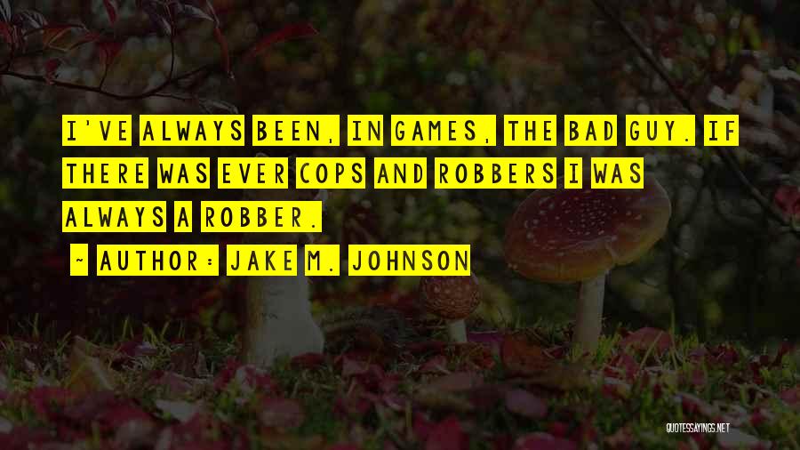 Jake M. Johnson Quotes: I've Always Been, In Games, The Bad Guy. If There Was Ever Cops And Robbers I Was Always A Robber.