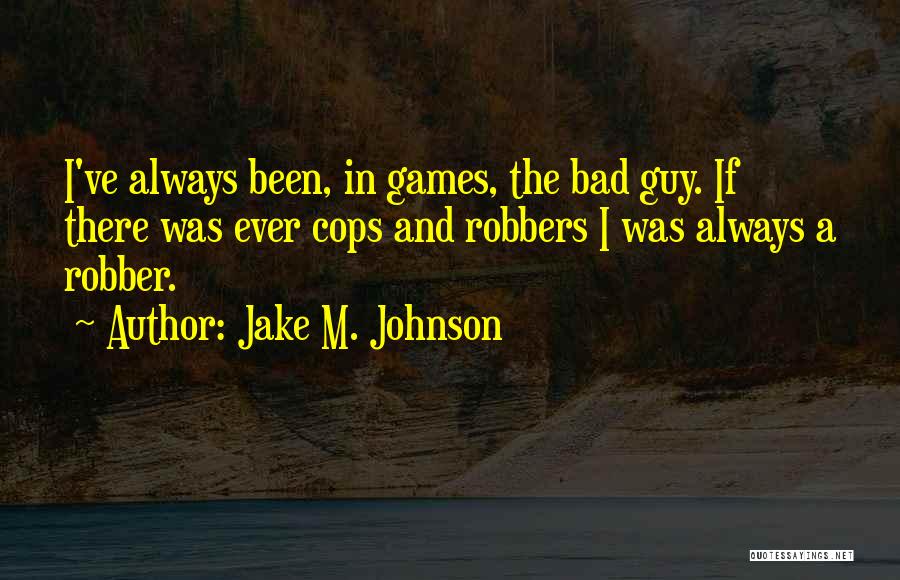 Jake M. Johnson Quotes: I've Always Been, In Games, The Bad Guy. If There Was Ever Cops And Robbers I Was Always A Robber.