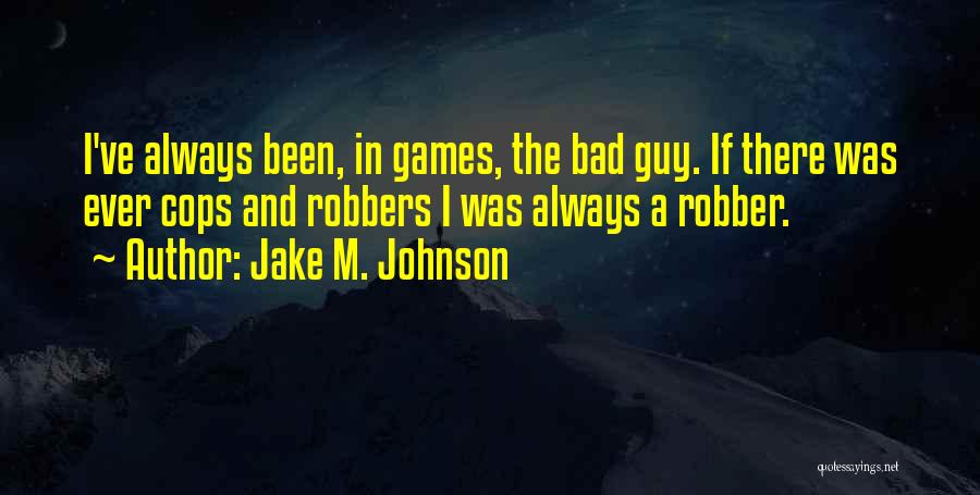 Jake M. Johnson Quotes: I've Always Been, In Games, The Bad Guy. If There Was Ever Cops And Robbers I Was Always A Robber.