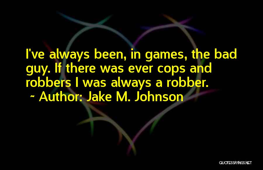 Jake M. Johnson Quotes: I've Always Been, In Games, The Bad Guy. If There Was Ever Cops And Robbers I Was Always A Robber.