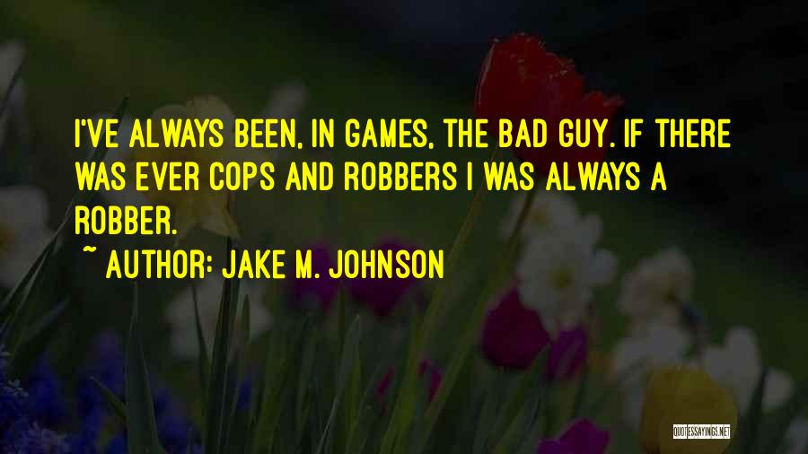 Jake M. Johnson Quotes: I've Always Been, In Games, The Bad Guy. If There Was Ever Cops And Robbers I Was Always A Robber.