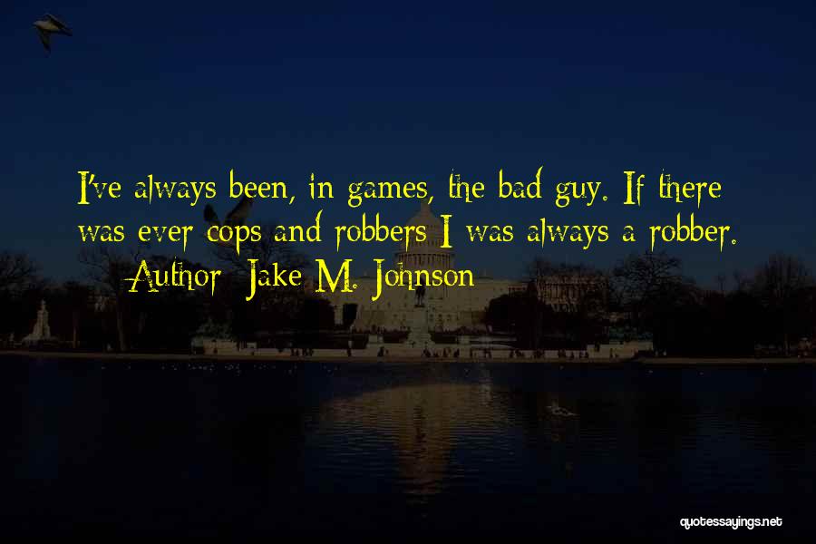 Jake M. Johnson Quotes: I've Always Been, In Games, The Bad Guy. If There Was Ever Cops And Robbers I Was Always A Robber.