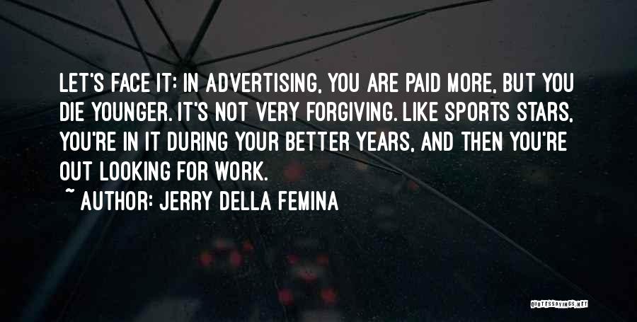 Jerry Della Femina Quotes: Let's Face It: In Advertising, You Are Paid More, But You Die Younger. It's Not Very Forgiving. Like Sports Stars,