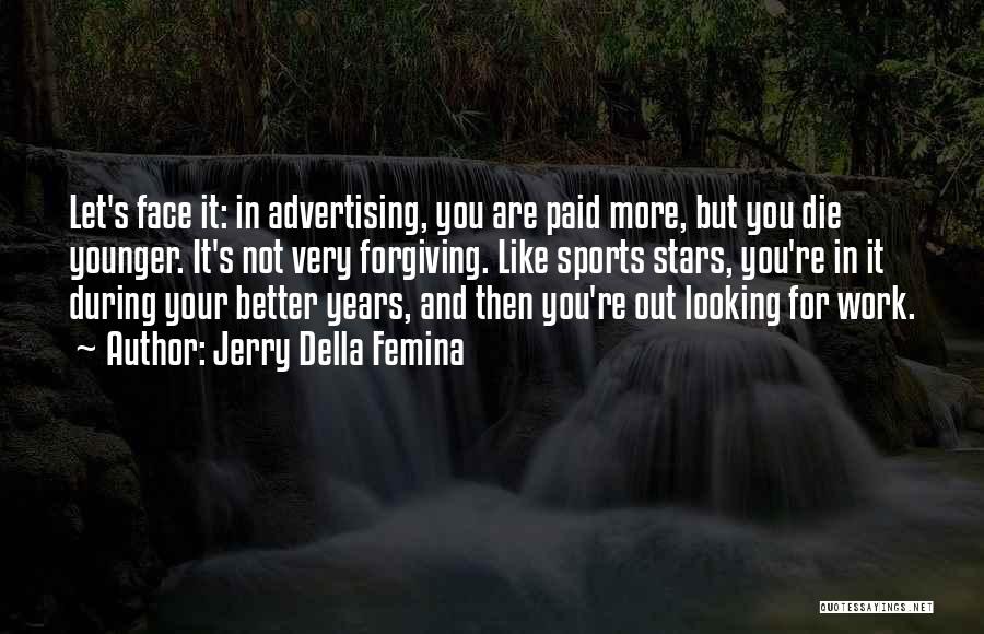 Jerry Della Femina Quotes: Let's Face It: In Advertising, You Are Paid More, But You Die Younger. It's Not Very Forgiving. Like Sports Stars,