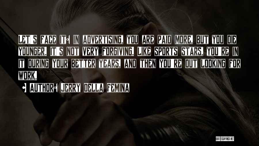 Jerry Della Femina Quotes: Let's Face It: In Advertising, You Are Paid More, But You Die Younger. It's Not Very Forgiving. Like Sports Stars,