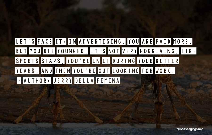 Jerry Della Femina Quotes: Let's Face It: In Advertising, You Are Paid More, But You Die Younger. It's Not Very Forgiving. Like Sports Stars,