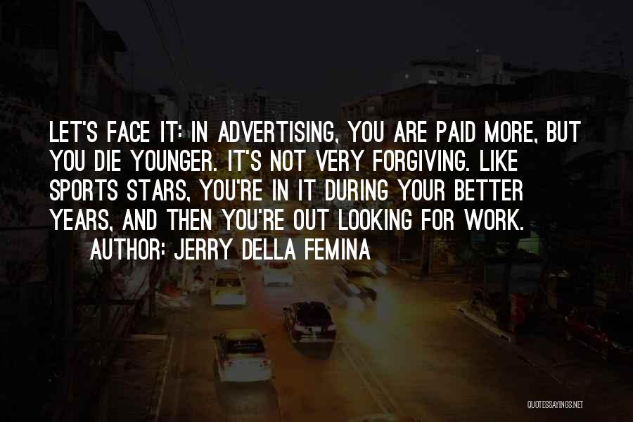 Jerry Della Femina Quotes: Let's Face It: In Advertising, You Are Paid More, But You Die Younger. It's Not Very Forgiving. Like Sports Stars,