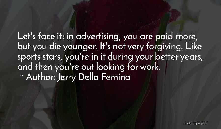 Jerry Della Femina Quotes: Let's Face It: In Advertising, You Are Paid More, But You Die Younger. It's Not Very Forgiving. Like Sports Stars,