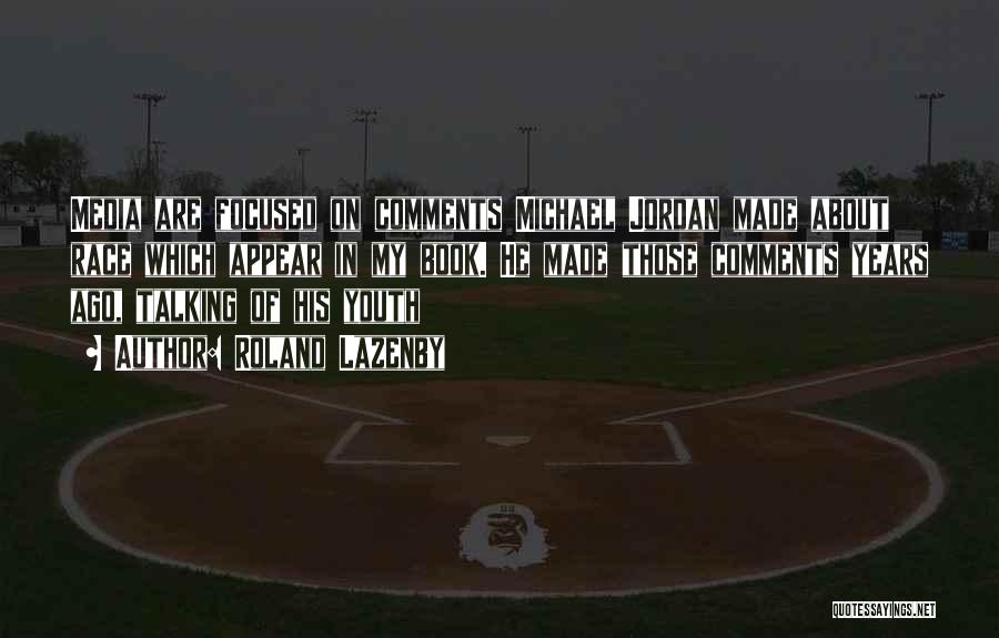 Roland Lazenby Quotes: Media Are Focused On Comments Michael Jordan Made About Race Which Appear In My Book. He Made Those Comments Years