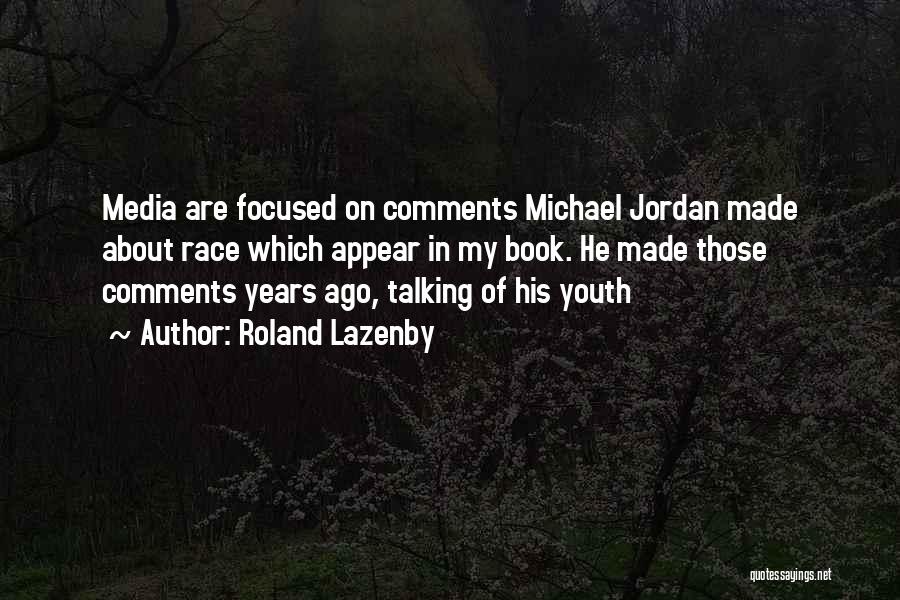 Roland Lazenby Quotes: Media Are Focused On Comments Michael Jordan Made About Race Which Appear In My Book. He Made Those Comments Years