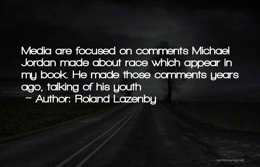 Roland Lazenby Quotes: Media Are Focused On Comments Michael Jordan Made About Race Which Appear In My Book. He Made Those Comments Years