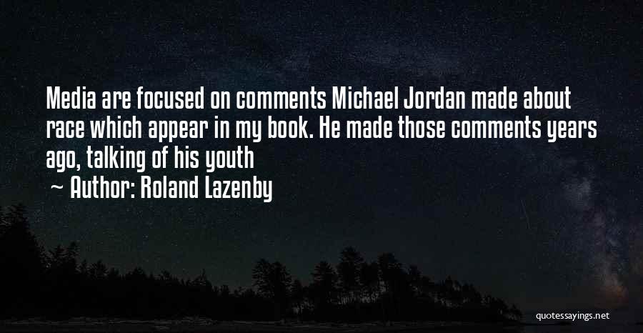 Roland Lazenby Quotes: Media Are Focused On Comments Michael Jordan Made About Race Which Appear In My Book. He Made Those Comments Years