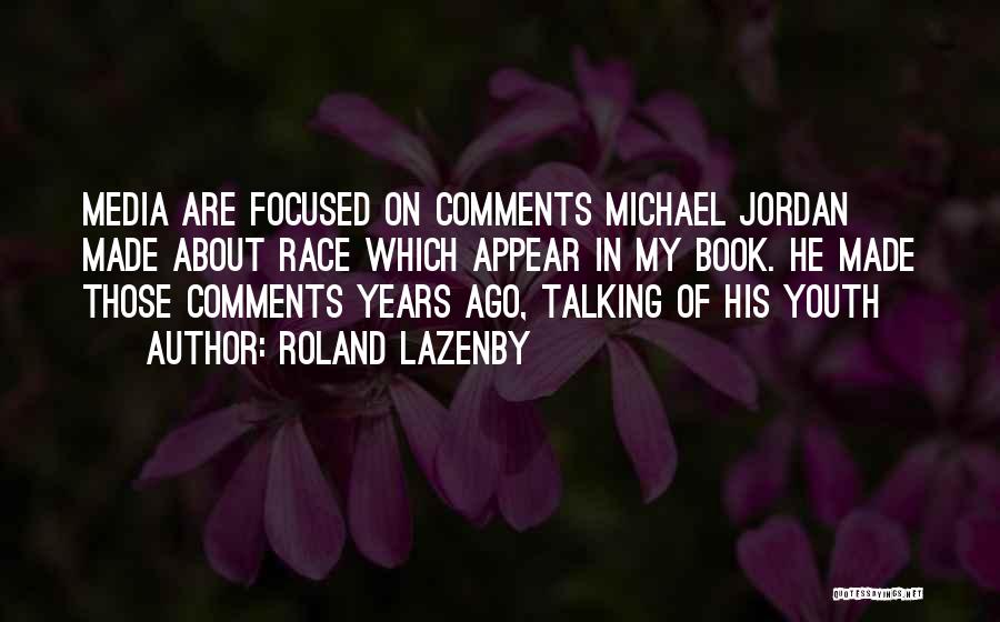 Roland Lazenby Quotes: Media Are Focused On Comments Michael Jordan Made About Race Which Appear In My Book. He Made Those Comments Years