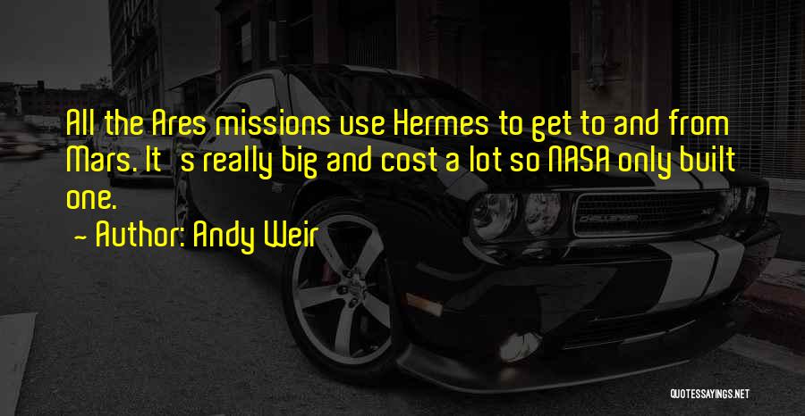 Andy Weir Quotes: All The Ares Missions Use Hermes To Get To And From Mars. It's Really Big And Cost A Lot So