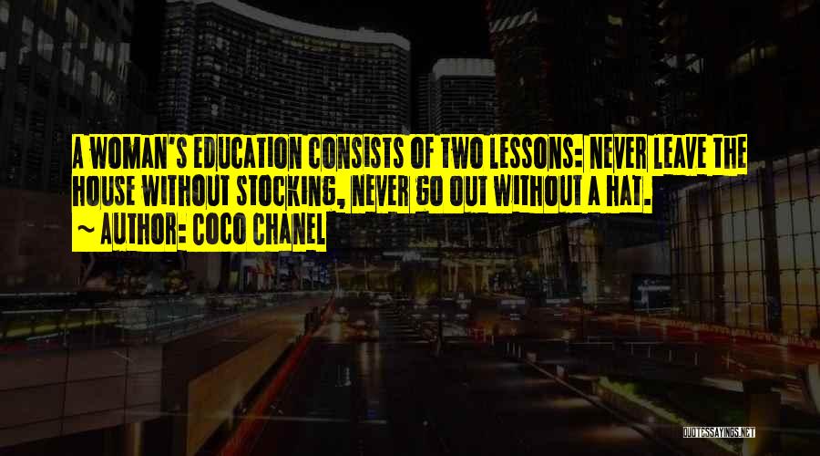 Coco Chanel Quotes: A Woman's Education Consists Of Two Lessons: Never Leave The House Without Stocking, Never Go Out Without A Hat.