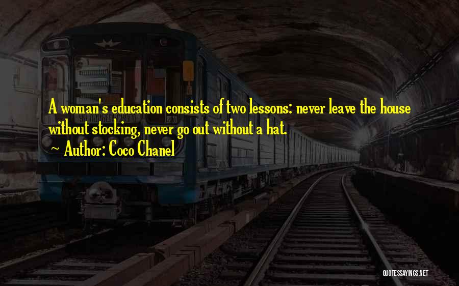 Coco Chanel Quotes: A Woman's Education Consists Of Two Lessons: Never Leave The House Without Stocking, Never Go Out Without A Hat.