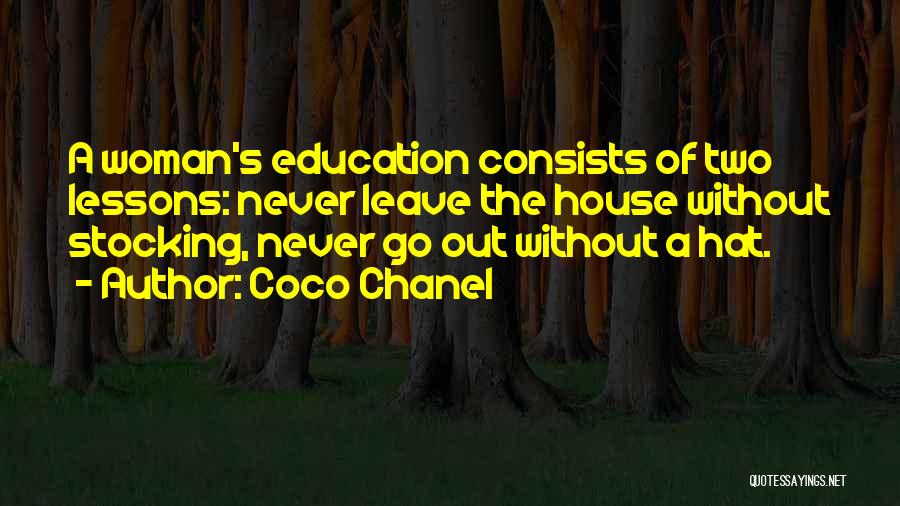 Coco Chanel Quotes: A Woman's Education Consists Of Two Lessons: Never Leave The House Without Stocking, Never Go Out Without A Hat.