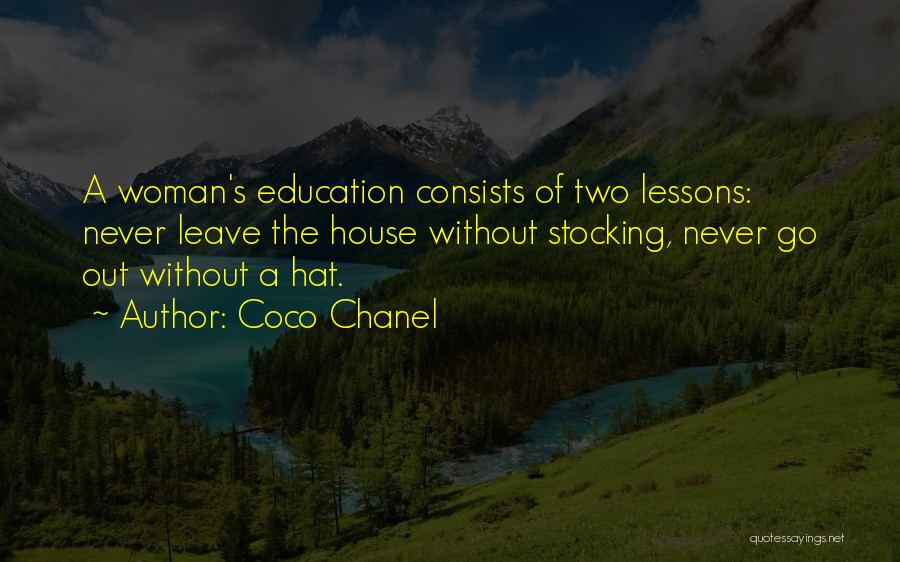 Coco Chanel Quotes: A Woman's Education Consists Of Two Lessons: Never Leave The House Without Stocking, Never Go Out Without A Hat.