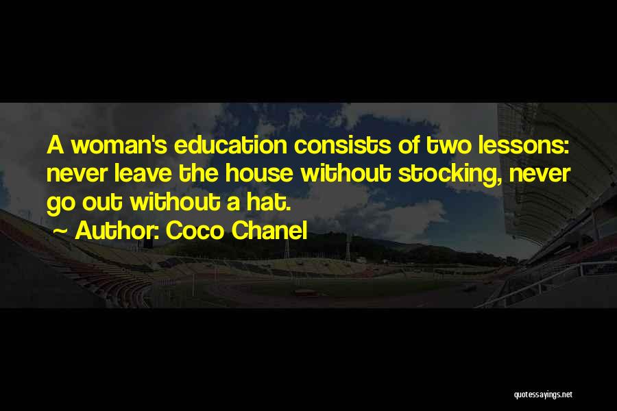 Coco Chanel Quotes: A Woman's Education Consists Of Two Lessons: Never Leave The House Without Stocking, Never Go Out Without A Hat.