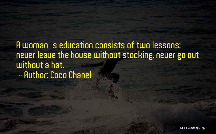 Coco Chanel Quotes: A Woman's Education Consists Of Two Lessons: Never Leave The House Without Stocking, Never Go Out Without A Hat.