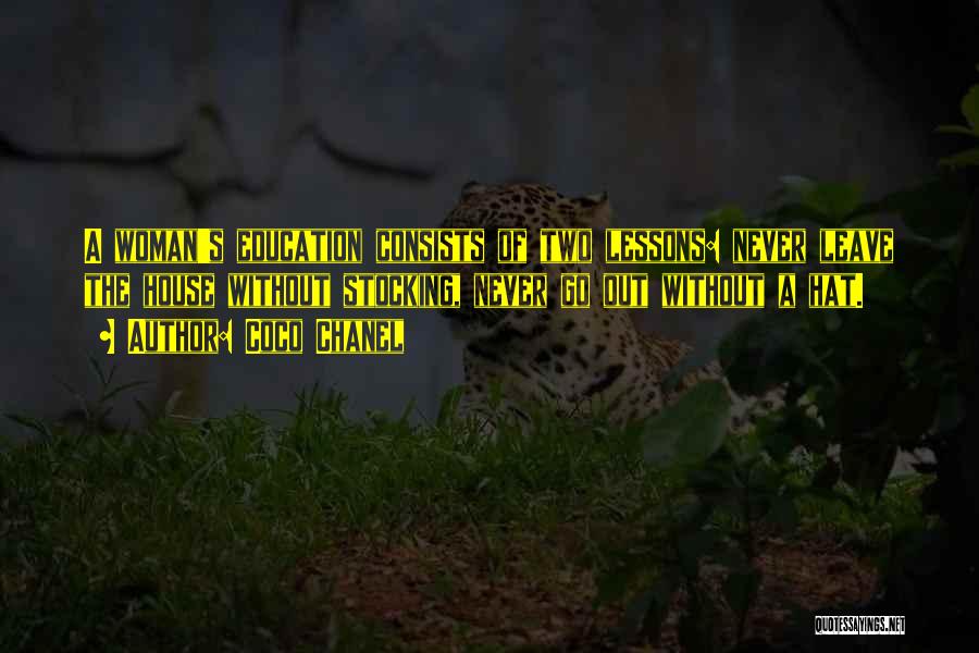 Coco Chanel Quotes: A Woman's Education Consists Of Two Lessons: Never Leave The House Without Stocking, Never Go Out Without A Hat.
