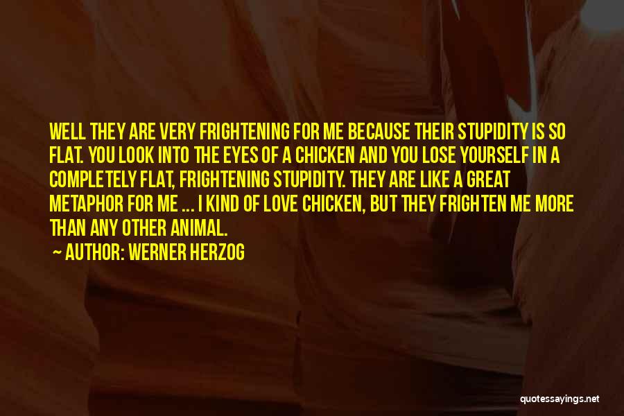 Werner Herzog Quotes: Well They Are Very Frightening For Me Because Their Stupidity Is So Flat. You Look Into The Eyes Of A