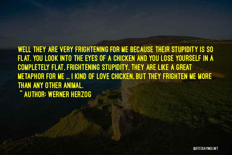 Werner Herzog Quotes: Well They Are Very Frightening For Me Because Their Stupidity Is So Flat. You Look Into The Eyes Of A