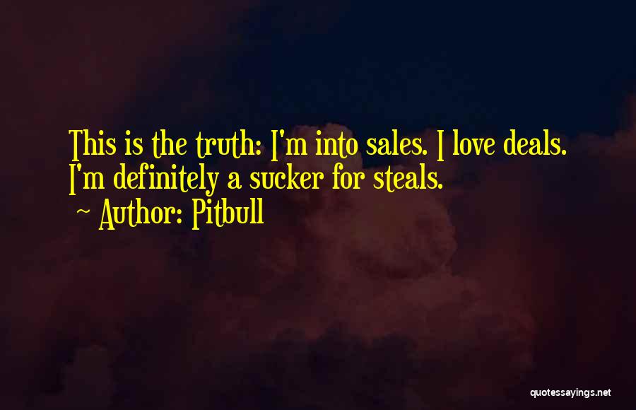 Pitbull Quotes: This Is The Truth: I'm Into Sales. I Love Deals. I'm Definitely A Sucker For Steals.