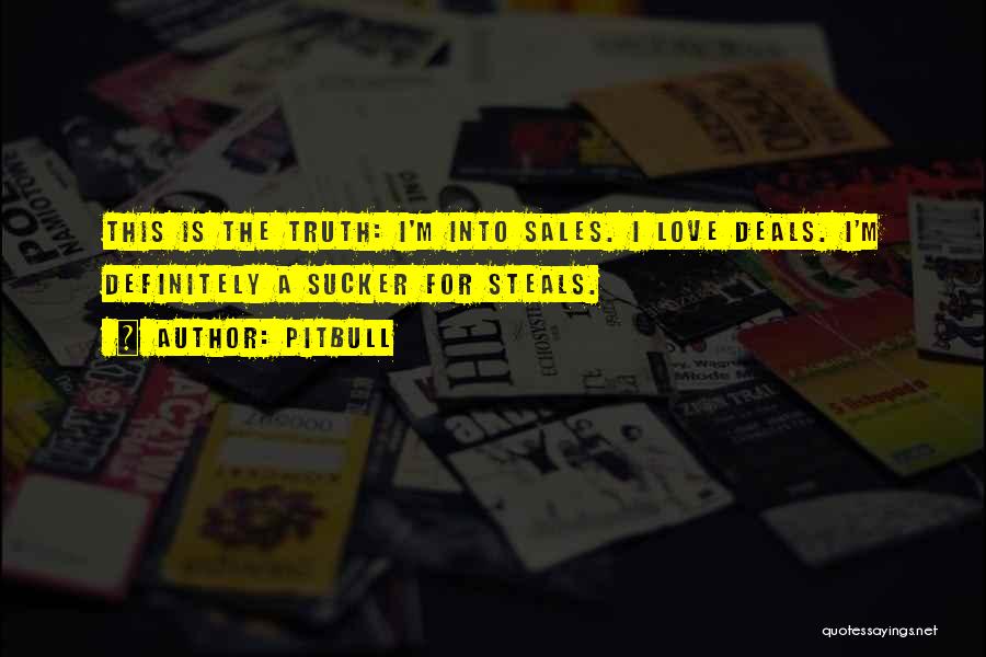 Pitbull Quotes: This Is The Truth: I'm Into Sales. I Love Deals. I'm Definitely A Sucker For Steals.